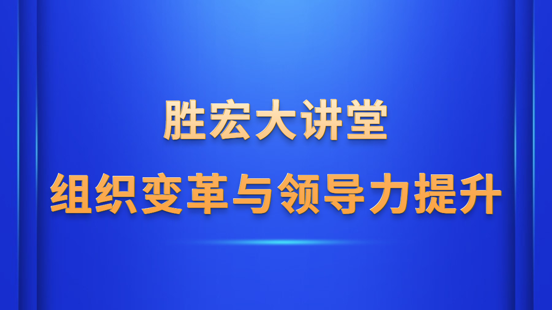 新利网上注册首页(中国)官方网站大讲堂—《组织变革与领导力提升》
